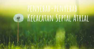 penyebab-penyebab Kecacatan Septal Atrial