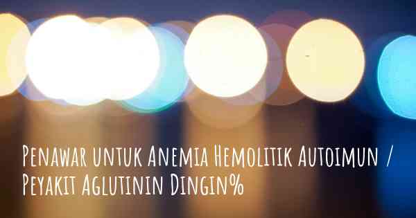 Penawar untuk Anemia Hemolitik Autoimun / Peyakit Aglutinin Dingin%