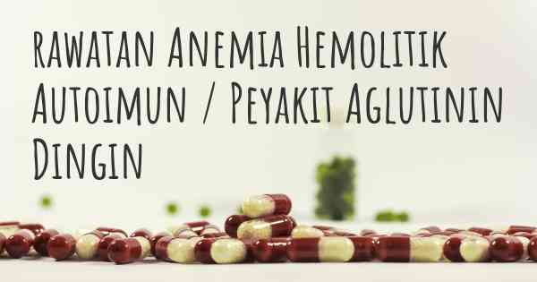 rawatan Anemia Hemolitik Autoimun / Peyakit Aglutinin Dingin