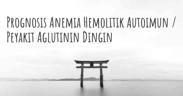 Prognosis Anemia Hemolitik Autoimun / Peyakit Aglutinin Dingin