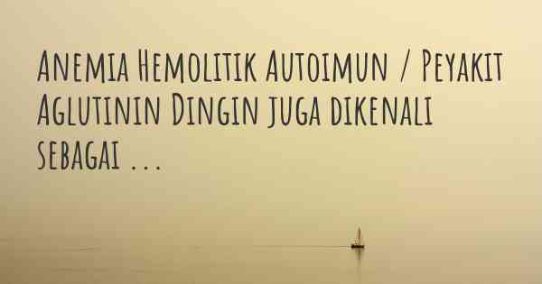 Anemia Hemolitik Autoimun / Peyakit Aglutinin Dingin juga dikenali sebagai ...