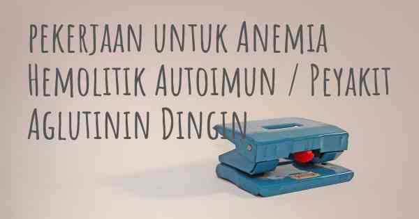 pekerjaan untuk Anemia Hemolitik Autoimun / Peyakit Aglutinin Dingin