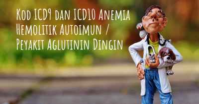 Kod ICD9 dan ICD10 Anemia Hemolitik Autoimun / Peyakit Aglutinin Dingin