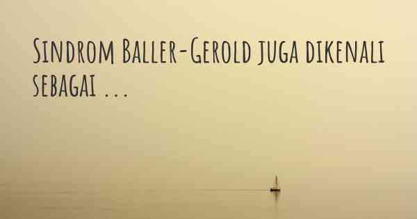 Sindrom Baller-Gerold juga dikenali sebagai ...