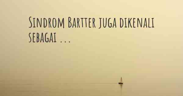 Sindrom Bartter juga dikenali sebagai ...