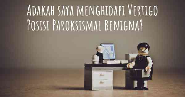 Adakah saya menghidapi Vertigo Posisi Paroksismal Benigna?
