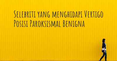 Selebriti yang menghidapi Vertigo Posisi Paroksismal Benigna