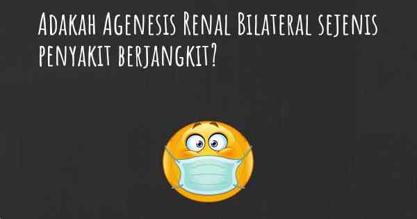 Adakah Agenesis Renal Bilateral sejenis penyakit berjangkit?