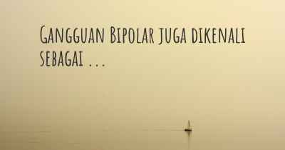 Gangguan Bipolar juga dikenali sebagai ...