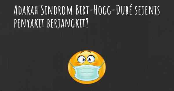 Adakah Sindrom Birt-Hogg-Dubé sejenis penyakit berjangkit?
