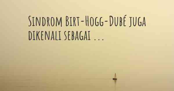 Sindrom Birt-Hogg-Dubé juga dikenali sebagai ...