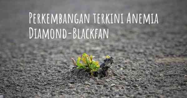 Perkembangan terkini Anemia Diamond-Blackfan