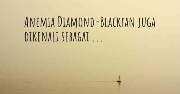 Anemia Diamond-Blackfan juga dikenali sebagai ...
