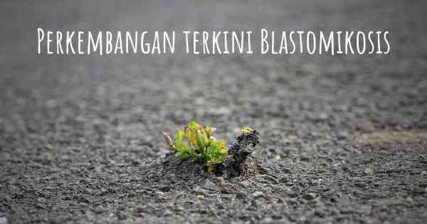 Perkembangan terkini Blastomikosis