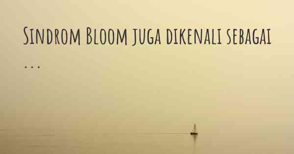 Sindrom Bloom juga dikenali sebagai ...