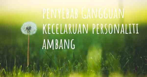 penyebab Gangguan kecelaruan personaliti ambang