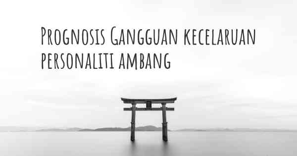 Prognosis Gangguan kecelaruan personaliti ambang