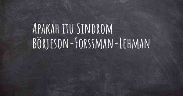 Apakah itu Sindrom Börjeson-Forssman-Lehman