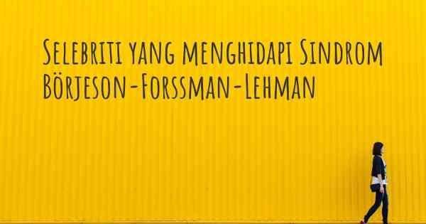 Selebriti yang menghidapi Sindrom Börjeson-Forssman-Lehman