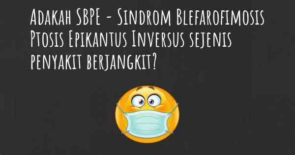 Adakah SBPE - Sindrom Blefarofimosis Ptosis Epikantus Inversus sejenis penyakit berjangkit?