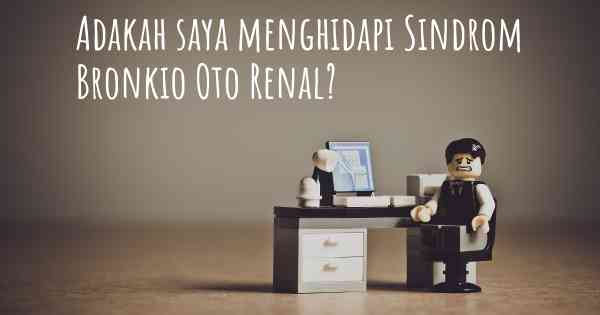 Adakah saya menghidapi Sindrom Bronkio Oto Renal?