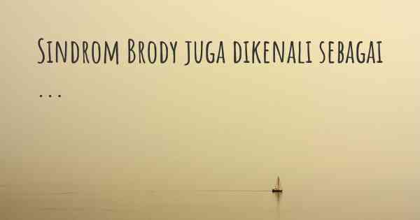 Sindrom Brody juga dikenali sebagai ...