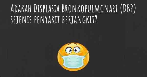 Adakah Displasia Bronkopulmonari (DBP) sejenis penyakit berjangkit?