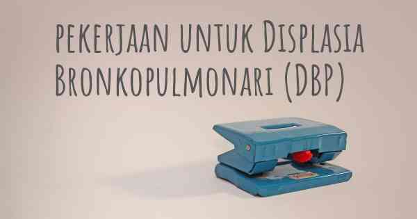 pekerjaan untuk Displasia Bronkopulmonari (DBP)