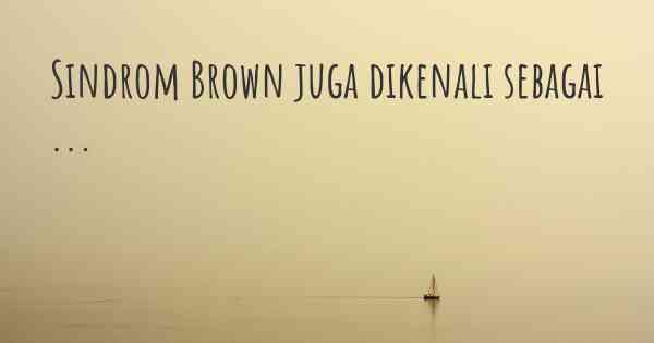 Sindrom Brown juga dikenali sebagai ...