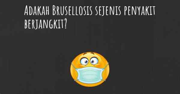 Adakah Brusellosis sejenis penyakit berjangkit?