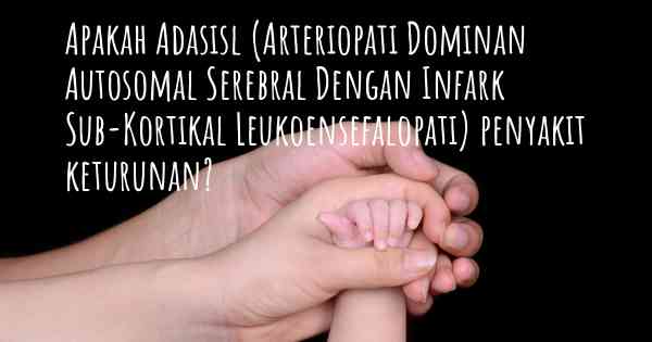 Apakah Adasisl (Arteriopati Dominan Autosomal Serebral Dengan Infark Sub-Kortikal Leukoensefalopati) penyakit keturunan?