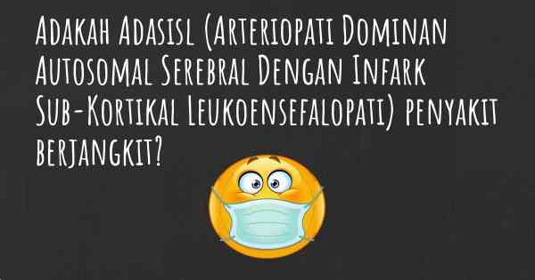 Adakah Adasisl (Arteriopati Dominan Autosomal Serebral Dengan Infark Sub-Kortikal Leukoensefalopati) penyakit berjangkit?