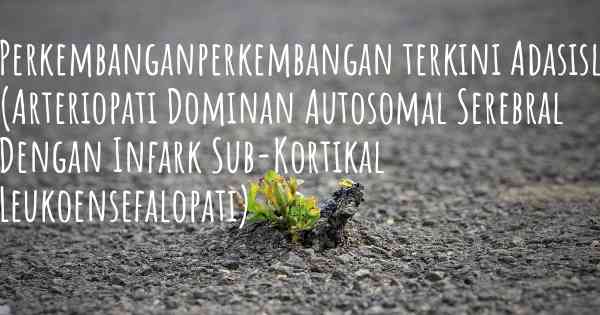 Perkembanganperkembangan terkini Adasisl (Arteriopati Dominan Autosomal Serebral Dengan Infark Sub-Kortikal Leukoensefalopati)