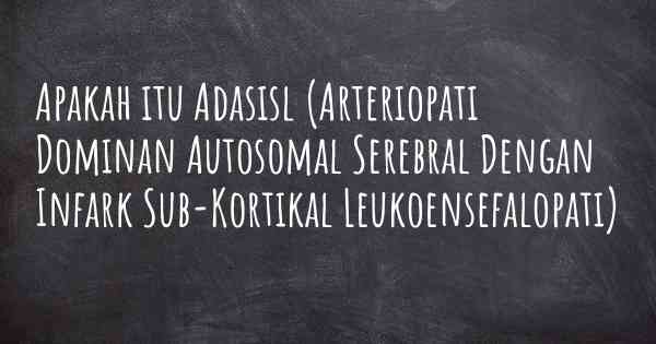 Apakah itu Adasisl (Arteriopati Dominan Autosomal Serebral Dengan Infark Sub-Kortikal Leukoensefalopati)