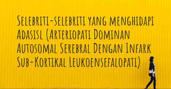 Selebriti-selebriti yang menghidapi Adasisl (Arteriopati Dominan Autosomal Serebral Dengan Infark Sub-Kortikal Leukoensefalopati)