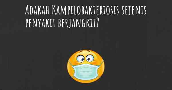 Adakah Kampilobakteriosis sejenis penyakit berjangkit?