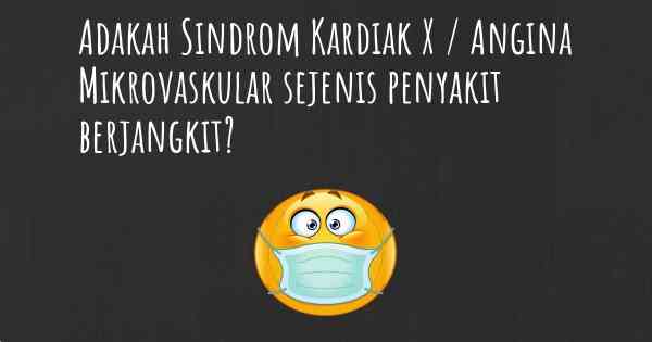 Adakah Sindrom Kardiak X / Angina Mikrovaskular sejenis penyakit berjangkit?