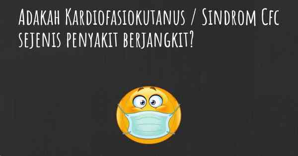 Adakah Kardiofasiokutanus / Sindrom Cfc sejenis penyakit berjangkit?