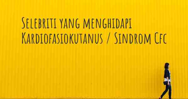 Selebriti yang menghidapi Kardiofasiokutanus / Sindrom Cfc