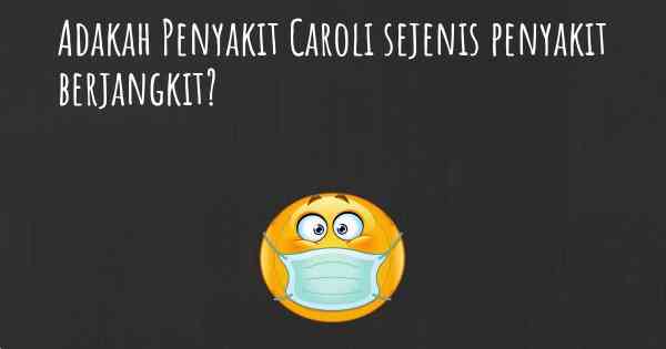 Adakah Penyakit Caroli sejenis penyakit berjangkit?