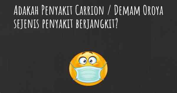 Adakah Penyakit Carrion / Demam Oroya sejenis penyakit berjangkit?