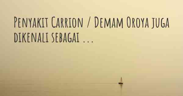 Penyakit Carrion / Demam Oroya juga dikenali sebagai ...