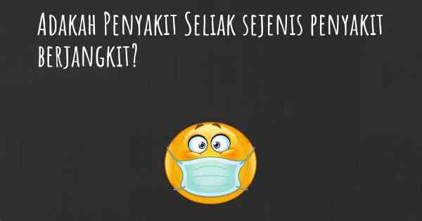 Adakah Penyakit Seliak sejenis penyakit berjangkit?