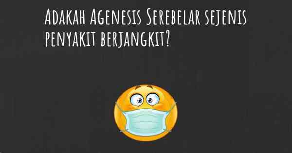 Adakah Agenesis Serebelar sejenis penyakit berjangkit?