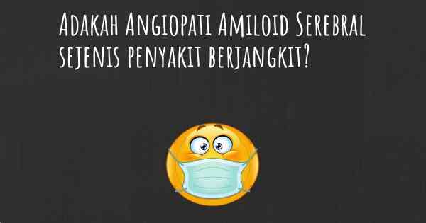 Adakah Angiopati Amiloid Serebral sejenis penyakit berjangkit?