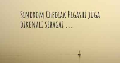 Sindrom Chediak Higashi juga dikenali sebagai ...