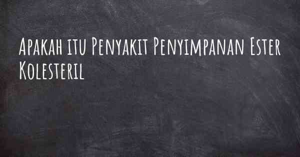 Apakah itu Penyakit Penyimpanan Ester Kolesteril