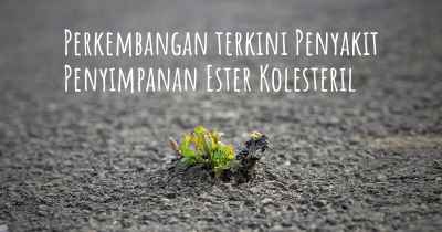 Perkembangan terkini Penyakit Penyimpanan Ester Kolesteril