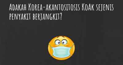 Adakah Korea-akantositosis KoAk sejenis penyakit berjangkit?