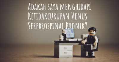 Adakah saya menghidapi Ketidakcukupan Venus Serebrospinal Kronik?